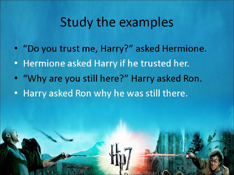 Study the examples  “Do you trust me, Harry?” asked Hermione. Hermione asked Harry